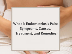 What is Endometriosis Pain: Symptoms, Causes, Treatment, and Remedies